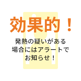 効果的！発熱の疑いがある場合にはアラートでお知らせ！