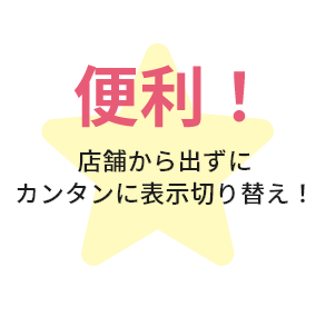 店舗から出ずにカンタンに表示切り替え！