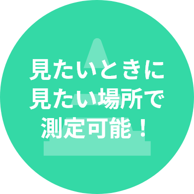 見たいときに見たい場所で測定可能！